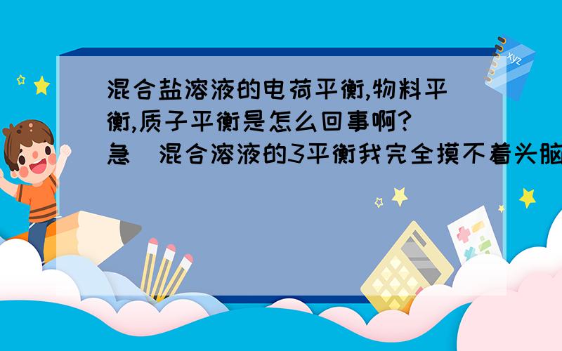 混合盐溶液的电荷平衡,物料平衡,质子平衡是怎么回事啊?(急)混合溶液的3平衡我完全摸不着头脑,如:相同物质量浓度的hcl和nacl混合,写出3平衡式.越通俗越好,我会追分的!混合溶液的搞不懂,