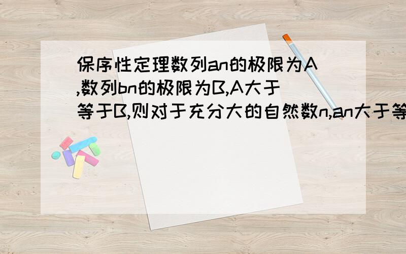 保序性定理数列an的极限为A,数列bn的极限为B,A大于等于B,则对于充分大的自然数n,an大于等于bn.这个命题为什么错