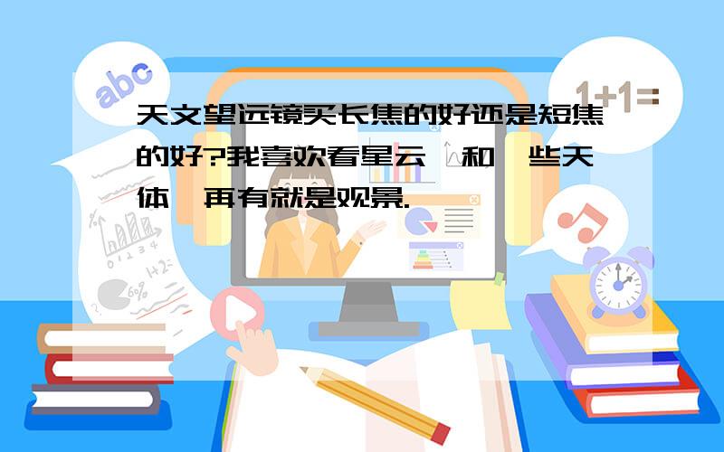 天文望远镜买长焦的好还是短焦的好?我喜欢看星云,和一些天体,再有就是观景.