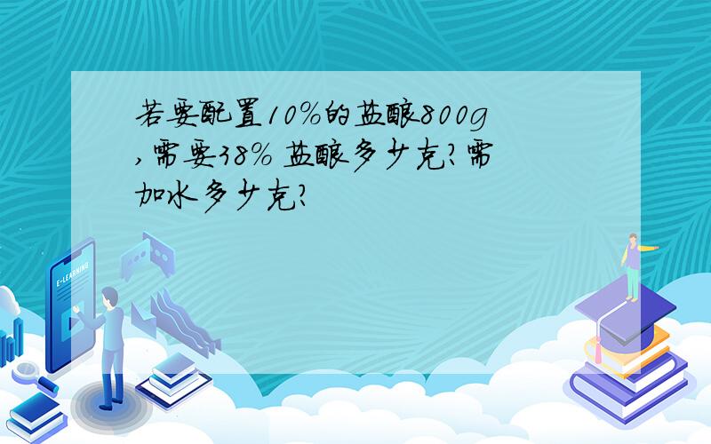 若要配置10%的盐酸800g,需要38% 盐酸多少克?需加水多少克?