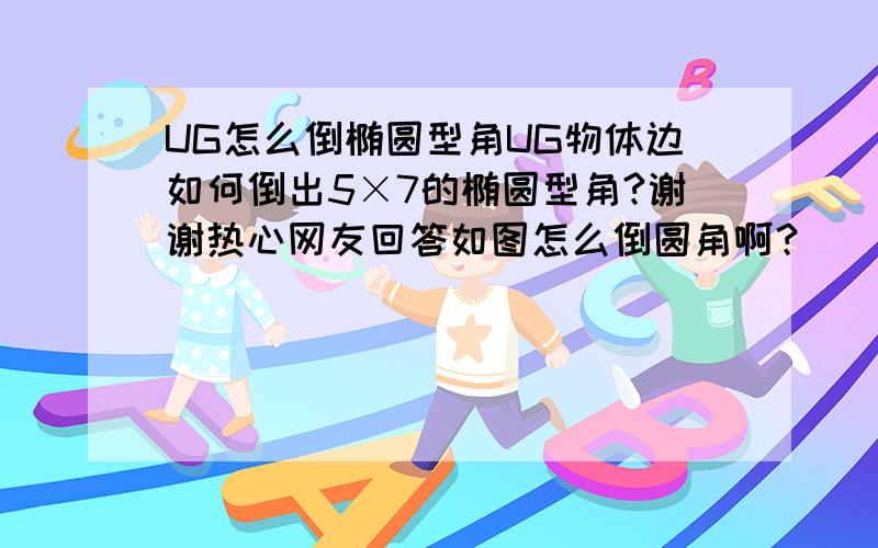 UG怎么倒椭圆型角UG物体边如何倒出5×7的椭圆型角?谢谢热心网友回答如图怎么倒圆角啊？