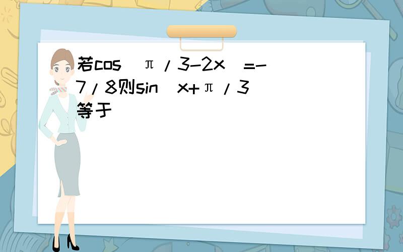 若cos(π/3-2x)=-7/8则sin(x+π/3)等于