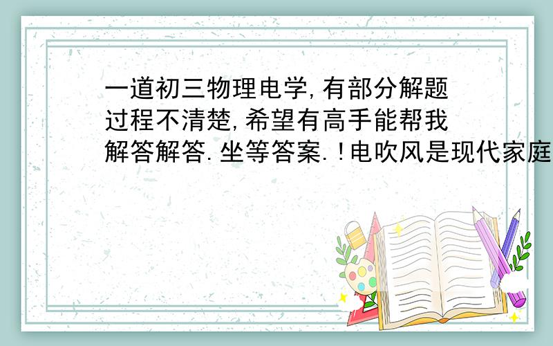 一道初三物理电学,有部分解题过程不清楚,希望有高手能帮我解答解答.坐等答案.!电吹风是现代家庭的常用电器.图1是点吹风的电器原理图,R是电热丝,M是带动风扇转动的电动机.某电吹风的主