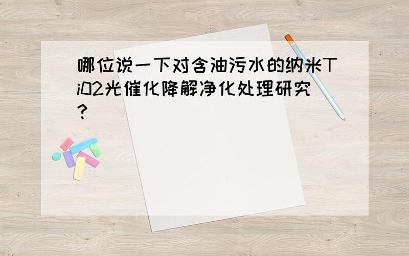 哪位说一下对含油污水的纳米Ti02光催化降解净化处理研究?