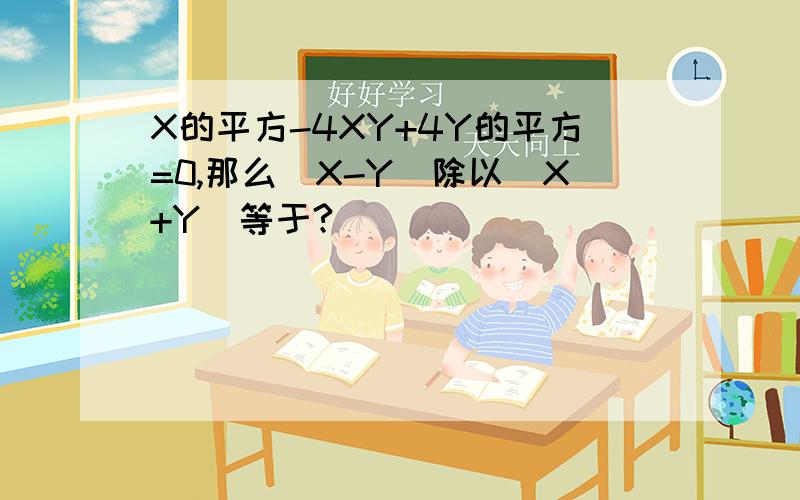 X的平方-4XY+4Y的平方=0,那么（X-Y）除以（X+Y）等于?