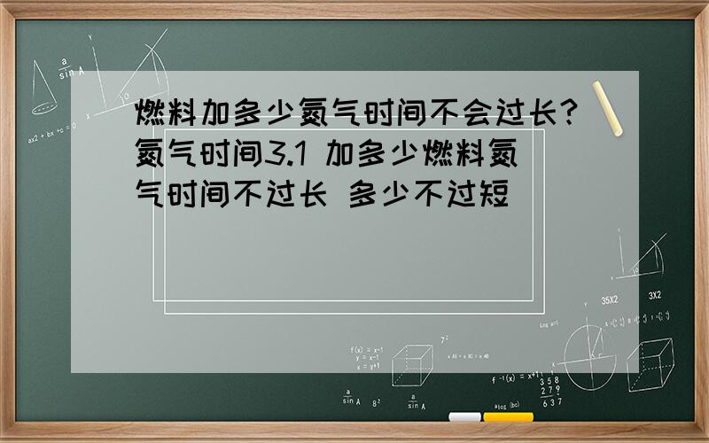 燃料加多少氮气时间不会过长?氮气时间3.1 加多少燃料氮气时间不过长 多少不过短