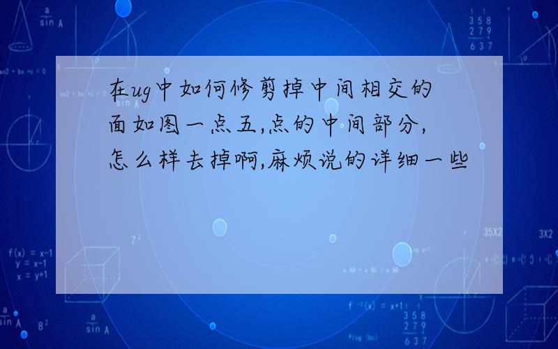 在ug中如何修剪掉中间相交的面如图一点五,点的中间部分,怎么样去掉啊,麻烦说的详细一些