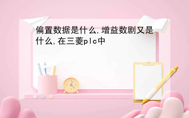 偏置数据是什么,增益数剧又是什么,在三菱plc中