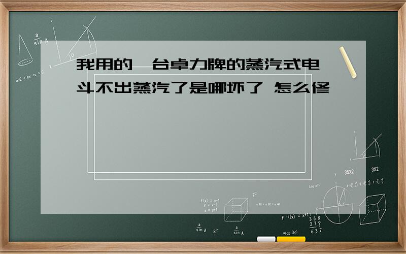 我用的一台卓力牌的蒸汽式电熨斗不出蒸汽了是哪坏了 怎么修