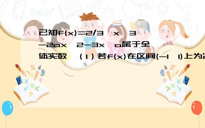 已知f(x)=2/3*x^3-2ax^2-3x,a属于全体实数,（1）若f(x)在区间(-1,1)上为减函数,求a的取值