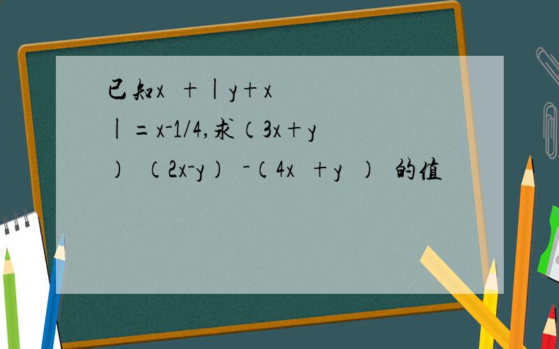 已知x²+|y+x|=x-1/4,求（3x+y）²（2x-y）²-（4x²+y²）²的值