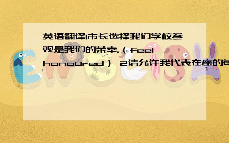 英语翻译1市长选择我们学校参观是我们的荣幸.（feel honoured） 2请允许我代表在座的每一个感谢主人让我们过一个美好的夜晚.(on behalf of) 3消防员们不得不撞开房们进入失火的房子.（break down)