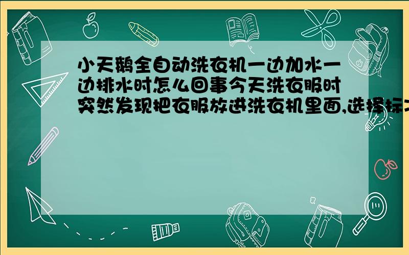 小天鹅全自动洗衣机一边加水一边排水时怎么回事今天洗衣服时突然发现把衣服放进洗衣机里面,选择标准洗涤,然后开始注水,但是排水管也一直在排水,导致洗不了衣服,是怎么回事呀?