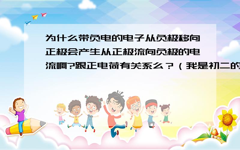 为什么带负电的电子从负极移向正极会产生从正极流向负极的电流啊?跟正电荷有关系么？（我是初二的）