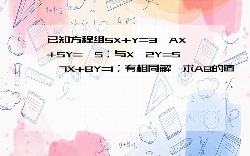 已知方程组5X+Y=3,AX+5Y=—5；与X—2Y=5,7X+BY=1；有相同解,求AB的值