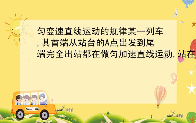 匀变速直线运动的规律某一列车,其首端从站台的A点出发到尾端完全出站都在做匀加速直线运动,站在站台上A点一侧的观察者,测得第一节车厢全部通过A点需要的时间为t1,那么第二节车厢(每节