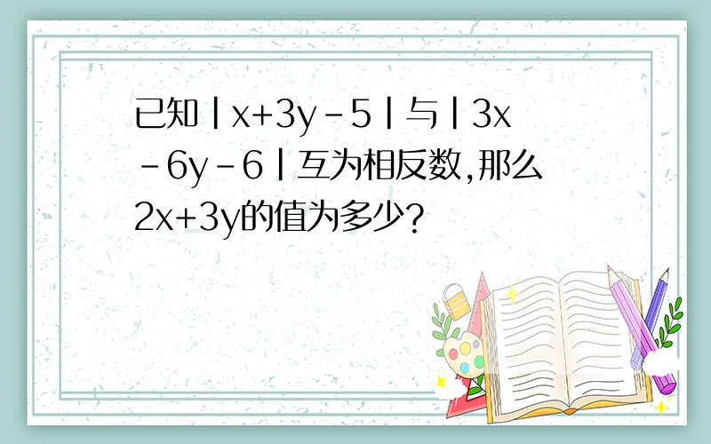 已知|x+3y-5|与|3x-6y-6|互为相反数,那么2x+3y的值为多少?
