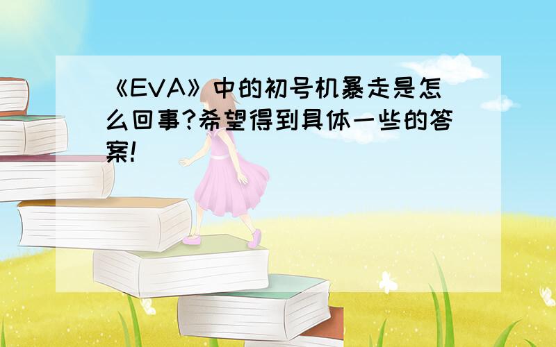 《EVA》中的初号机暴走是怎么回事?希望得到具体一些的答案!