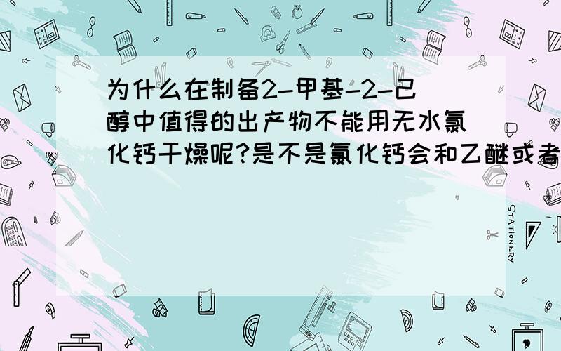 为什么在制备2-甲基-2-己醇中值得的出产物不能用无水氯化钙干燥呢?是不是氯化钙会和乙醚或者醇作用啊?