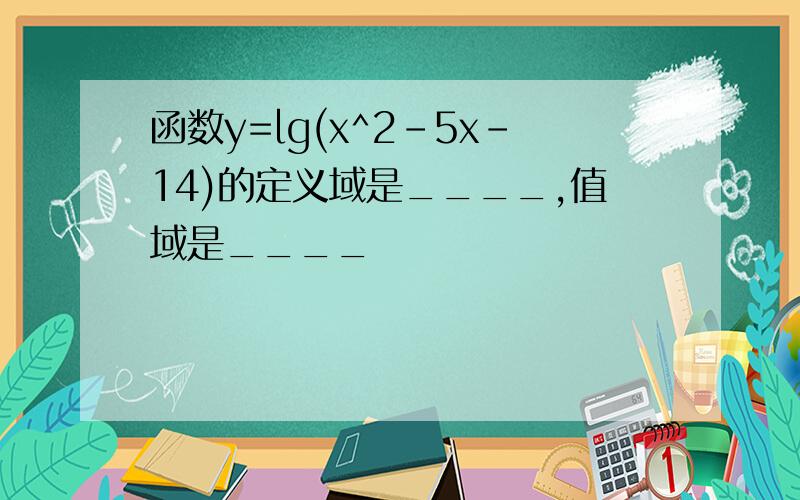 函数y=lg(x^2-5x-14)的定义域是____,值域是____