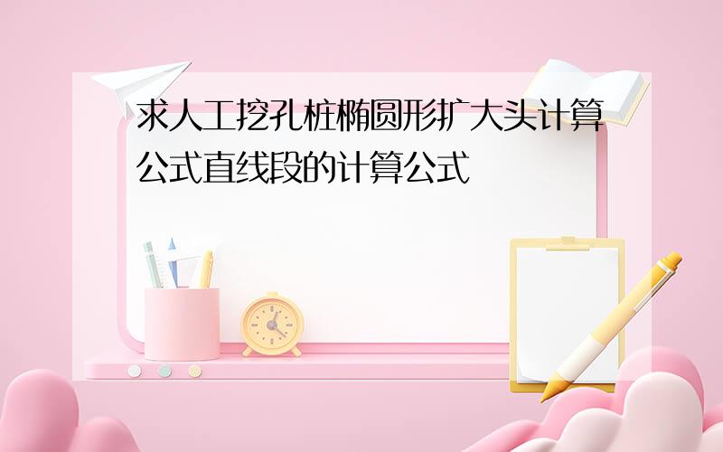 求人工挖孔桩椭圆形扩大头计算公式直线段的计算公式