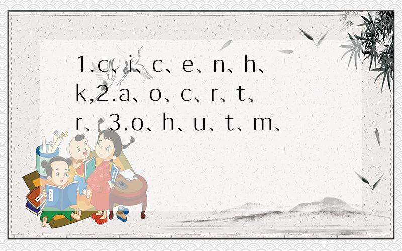 1.c、i、c、e、n、h、k,2.a、o、c、r、t、r、 3.o、h、u、t、m、