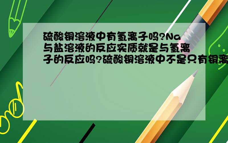 硫酸铜溶液中有氢离子吗?Na与盐溶液的反应实质就是与氢离子的反应吗?硫酸铜溶液中不是只有铜离子和硫酸根离子吗?