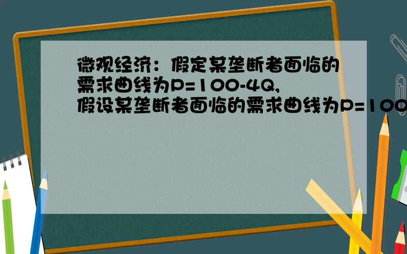 微观经济：假定某垄断者面临的需求曲线为P=100-4Q,假设某垄断者面临的需求曲线为P=100-4Q,总成本函数为TC=50+20Q 求(1)垄断者利润极大化的利润,产量及价格 （2）假设垄断者遵从完全竞争法则,