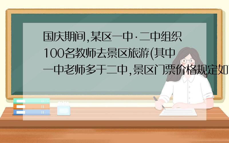 国庆期间,某区一中·二中组织100名教师去景区旅游(其中一中老师多于二中,景区门票价格规定如下表：一次性购票人数1~49人每人门票价格50元,50~99人每人门票价格45元,100人及以上每人门票价