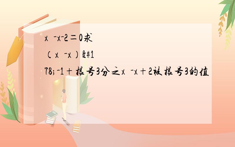 x²-x-2＝0求（x²-x）²-1+根号3分之x²-x+2被根号3的值