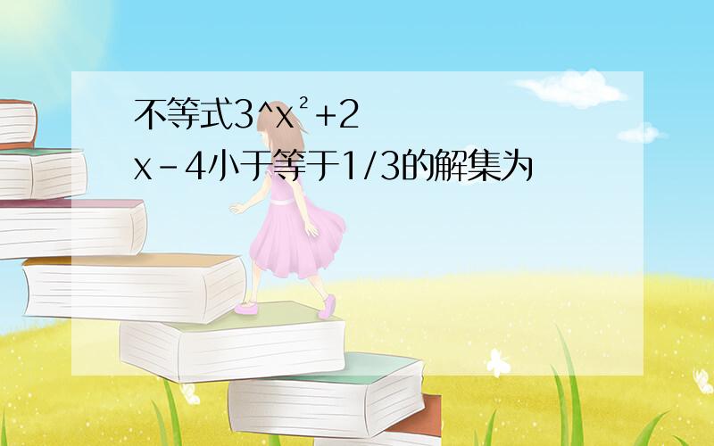 不等式3^x²+2x-4小于等于1/3的解集为