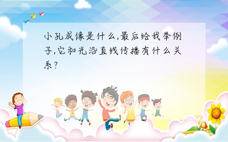 小孔成像是什么,最后给我举例子,它和光沿直线传播有什么关系?