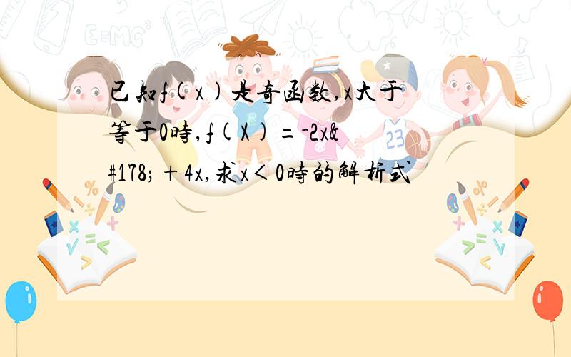 已知f(x)是奇函数,x大于等于0时,f(X)=-2x²+4x,求x＜0时的解析式