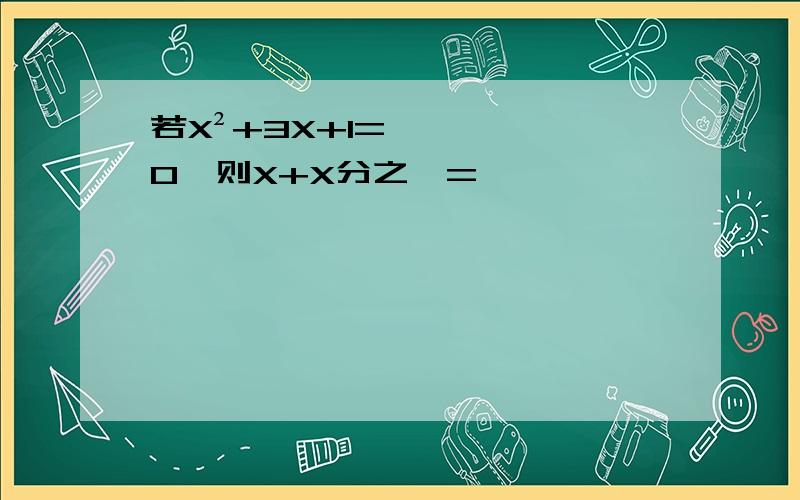 若X²+3X+1=0,则X+X分之一=