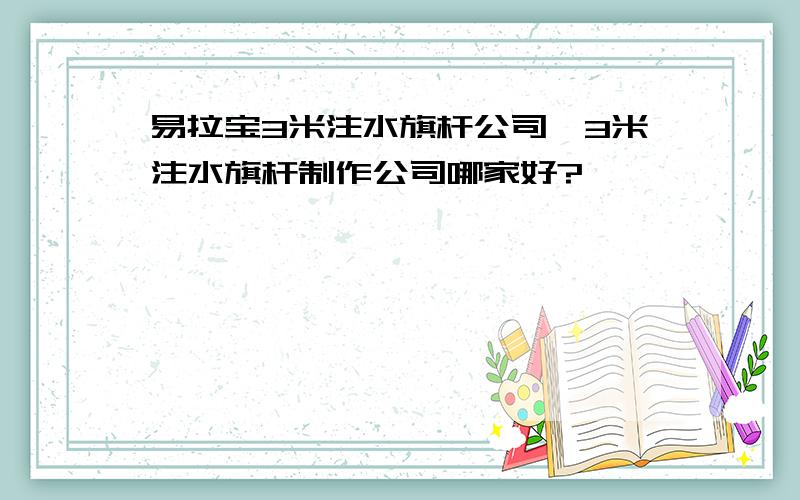 易拉宝3米注水旗杆公司,3米注水旗杆制作公司哪家好?