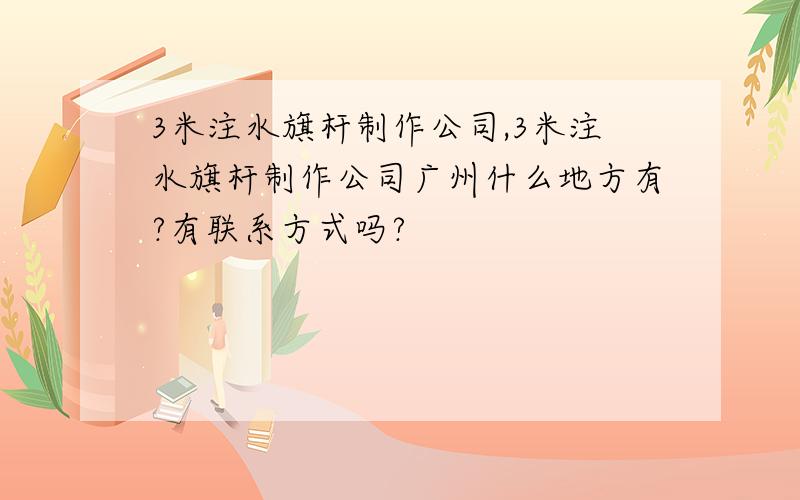 3米注水旗杆制作公司,3米注水旗杆制作公司广州什么地方有?有联系方式吗?