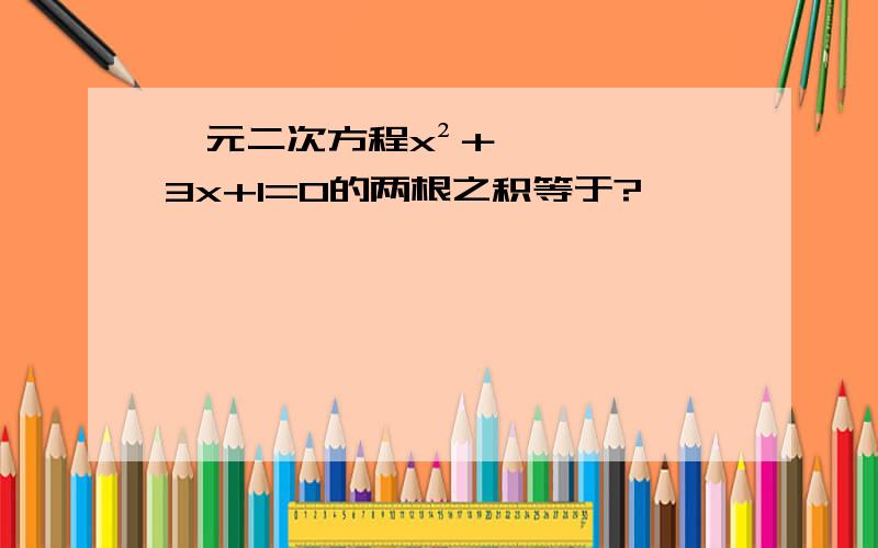 一元二次方程x²＋3x+1=0的两根之积等于?