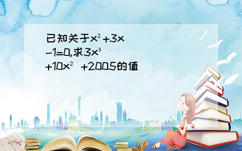 已知关于x²+3x-1=0,求3x³+10x² +2005的值