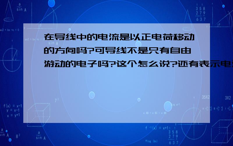 在导线中的电流是以正电荷移动的方向吗?可导线不是只有自由游动的电子吗?这个怎么说?还有表示电流移动的正电荷是啥,可以说的仔细的吗?