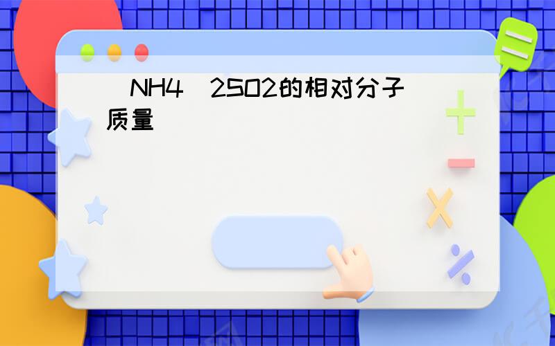 (NH4)2SO2的相对分子质量