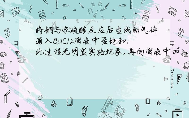 将铜与浓硫酸反应后生成的气体通入BaCl2溶液中至饱和,此过程无明显实验现象,再向溶液中加入一种物质,溶液变浑浊,加入的这种物质不可能是A 溴水 B AgNO3溶液 C 稀氨水 D NH4Cl溶液请分析,