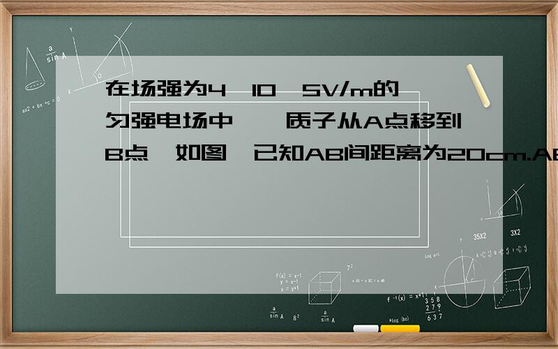 在场强为4×10^5V/m的匀强电场中,一质子从A点移到B点,如图,已知AB间距离为20cm.AB连线与电场线成30°角,求电场力做功以及质子电势能的变化.