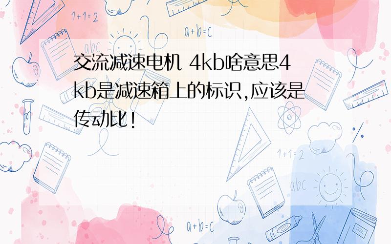 交流减速电机 4kb啥意思4kb是减速箱上的标识,应该是传动比!