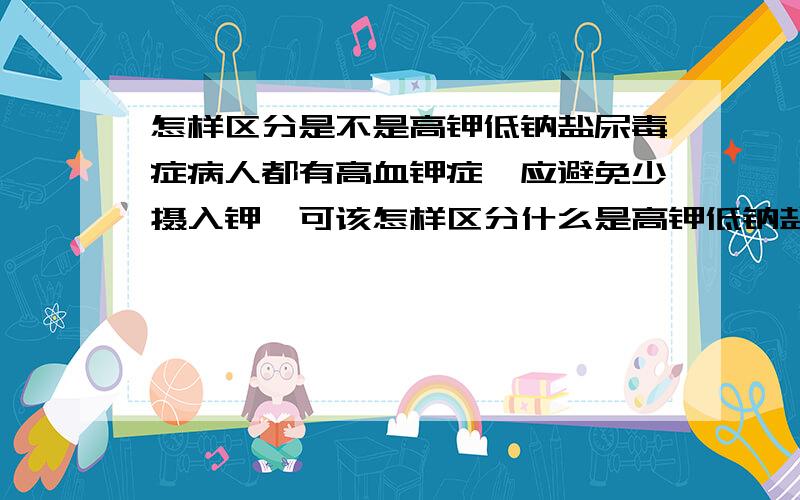 怎样区分是不是高钾低钠盐尿毒症病人都有高血钾症,应避免少摄入钾,可该怎样区分什么是高钾低钠盐呢?