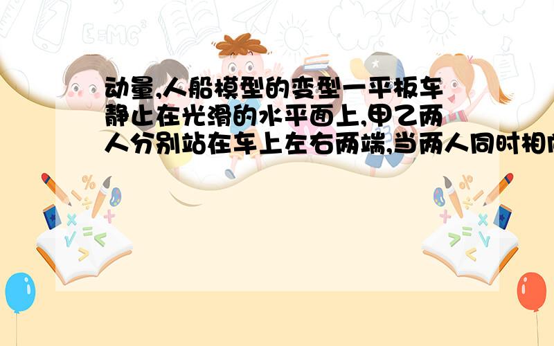 动量,人船模型的变型一平板车静止在光滑的水平面上,甲乙两人分别站在车上左右两端,当两人同时相向而行时,发现小车向左移动,已知甲乙质量分别为m1,m2,甲乙速率分别为v1,v2.则：A：如果两