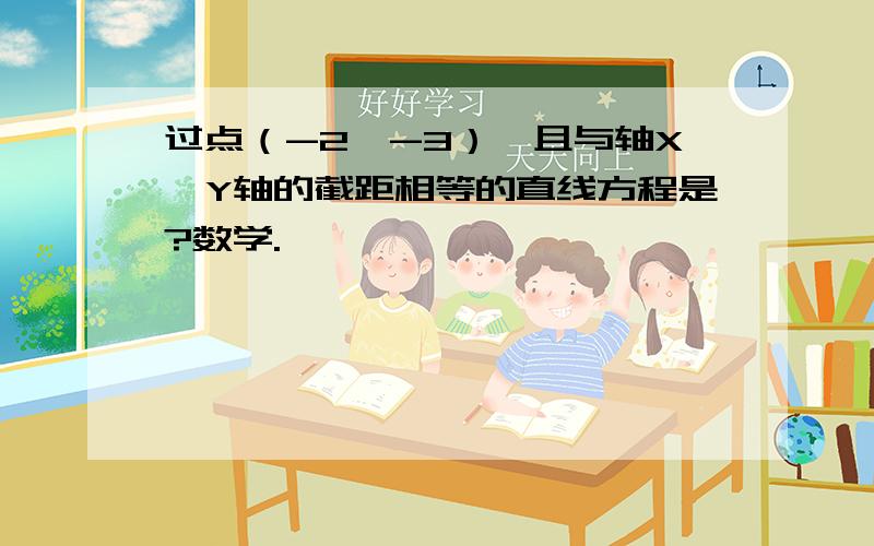 过点（-2,-3）,且与轴X、Y轴的截距相等的直线方程是?数学.