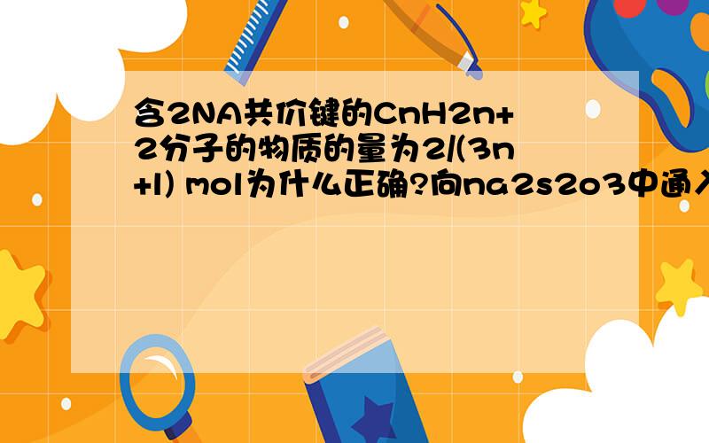 含2NA共价键的CnH2n+2分子的物质的量为2/(3n+l) mol为什么正确?向na2s2o3中通入氯气的方程式?