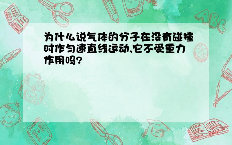 为什么说气体的分子在没有碰撞时作匀速直线运动,它不受重力作用吗?