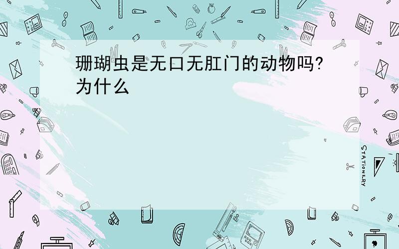 珊瑚虫是无口无肛门的动物吗?为什么