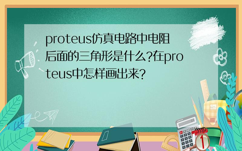 proteus仿真电路中电阻后面的三角形是什么?在proteus中怎样画出来?